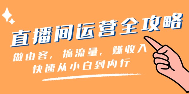 直播间运营全攻略：做由容，搞流量，赚收入一快速从小白到内行（46节课）-生财有道