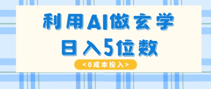 利用AI做玄学，简单操作，暴力掘金，小白月入5万+【揭秘】-生财有道