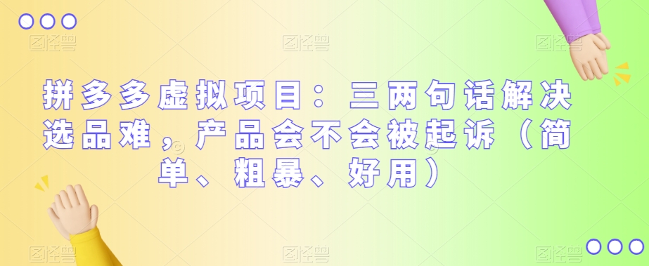 拼多多虚拟项目：三两句话解决选品难，产品会不会被起诉（简单、粗暴、好用）-生财有道