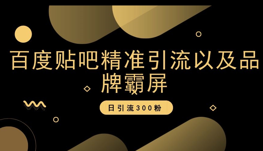 百度贴吧精准引流以及品牌霸屏，日引流300粉【揭秘】-生财有道