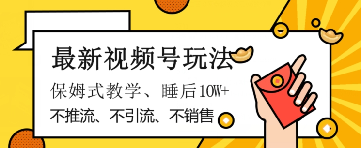 最新视频号玩法，不销售、不引流、不推广，躺着月入1W+，保姆式教学，小白轻松上手【揭秘】-生财有道