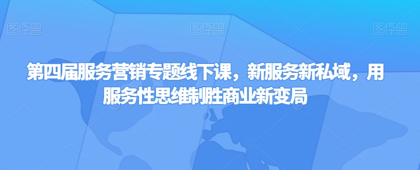 第四届服务营销专题线下课，新服务新私域，用服务性思维制胜商业新变局-生财有道