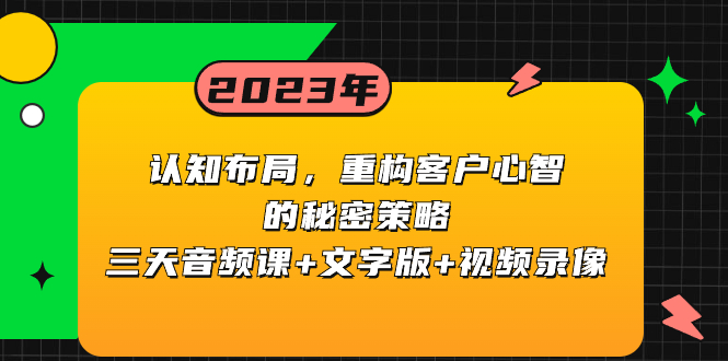 （8271期）认知 布局，重构客户心智的秘密策略三天音频课+文字版+视频录像-生财有道