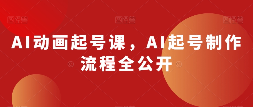 AI动画起号课，AI起号制作流程全公开-生财有道