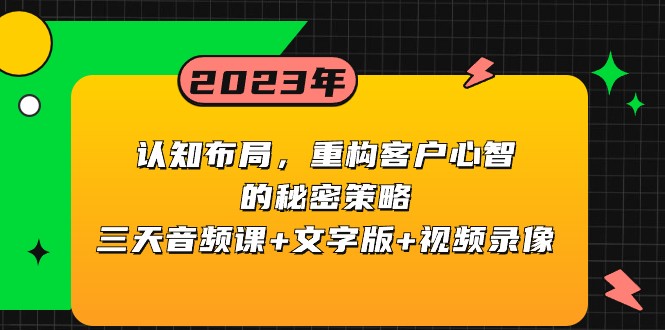 认知布局，重构客户心智的秘密策略，三天音频课+文字版+视频录像-生财有道