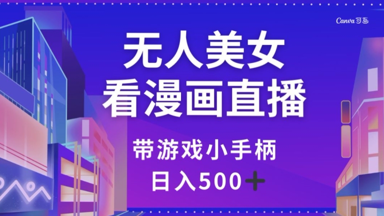 无人美女看漫画直播，带游戏小手柄，日入500+【揭秘】-生财有道