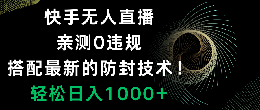 （8278期）快手无人直播，0违规，搭配最新的防封技术！轻松日入1000+-生财有道