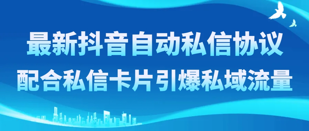 （8284期）最新抖音自动私信协议，配合私信卡片引爆私域流量-生财有道