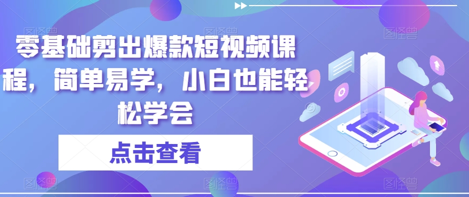 零基础剪出爆款短视频课程，简单易学，小白也能轻松学会-生财有道