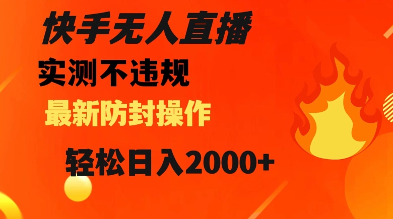 快手无人直播，不违规搭配最新的防封操作，轻松日入2000+【揭秘】-生财有道
