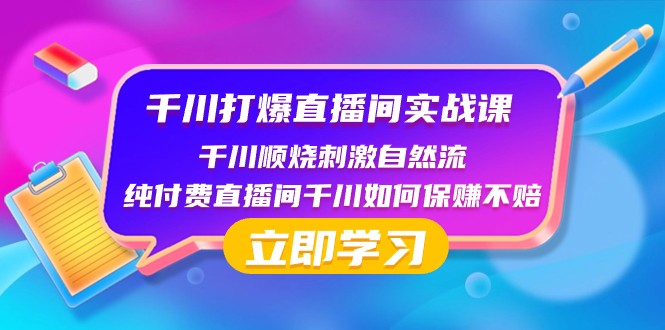千川打爆直播间实战课：千川顺烧刺激自然流 纯付费直播间千川如何保赚不赔-生财有道