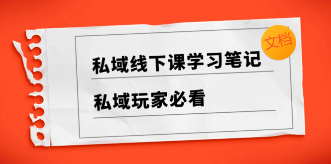 （8289期）私域线下课学习笔记，​私域玩家必看【文档】-生财有道