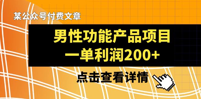某公众号付费文章《男性功能产品项目，一单利润200+》来品鉴下吧-生财有道