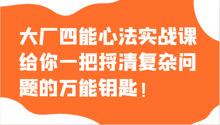 大厂四能心法实战课，给你一把捋清复杂问题的万能钥匙！-生财有道