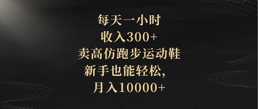 （8321期）每天一小时，收入300+，卖高仿跑步运动鞋，新手也能轻松，月入10000+-生财有道