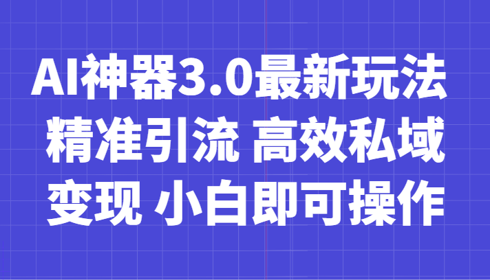 AI神器3.0最新玩法 精准引流 高效私域变现 小白即可操作 轻松日入700+-生财有道
