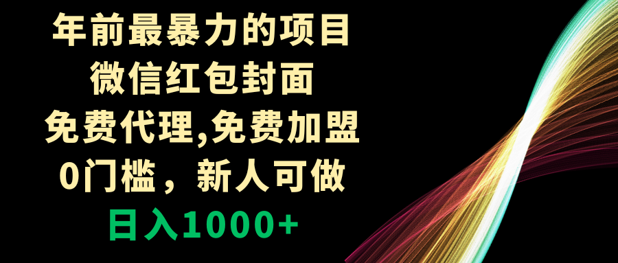 （8324期）年前最暴力的项目，微信红包封面，免费代理，0门槛，新人可做，日入1000+-生财有道