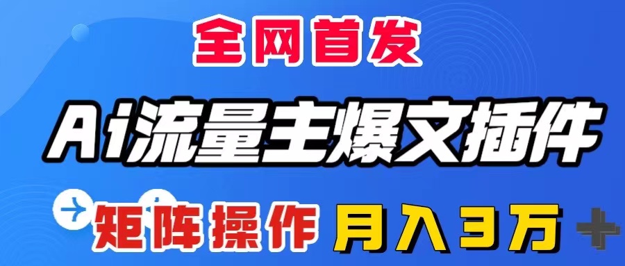 （8328期）AI流量主爆文插件，只需一款插件全自动输出爆文，矩阵操作，月入3W＋-生财有道