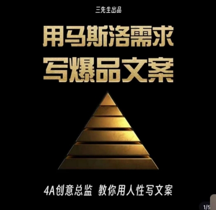 三先生·用马斯洛需求写爆品文案，4A创意总监教你用人性写文案-生财有道