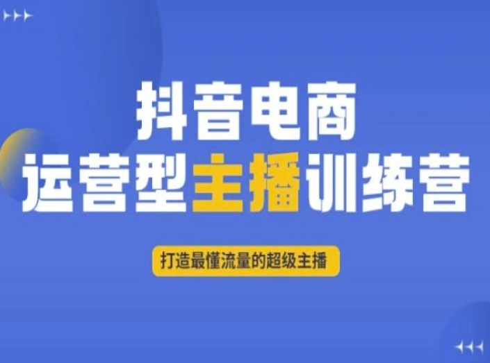 抖音电商运营型主播训练营，打造最懂流量的超级主播-生财有道