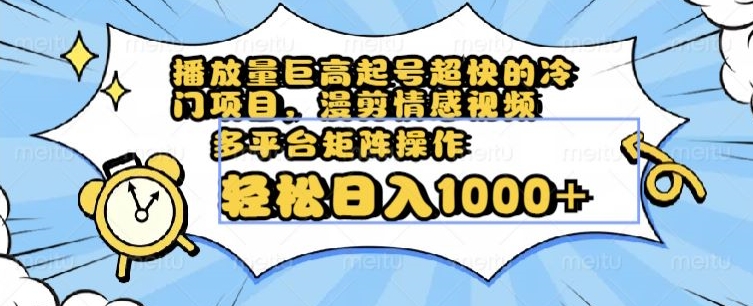 播放量巨高起号超快的冷门项目，漫剪情感视频，可多平台矩阵操作，轻松日入1000+【揭秘】-生财有道
