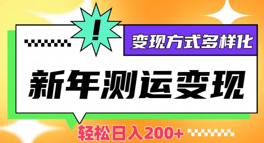 新年运势测试变现，日入200+，几分钟一条作品，变现方式多样化【揭秘】-生财有道