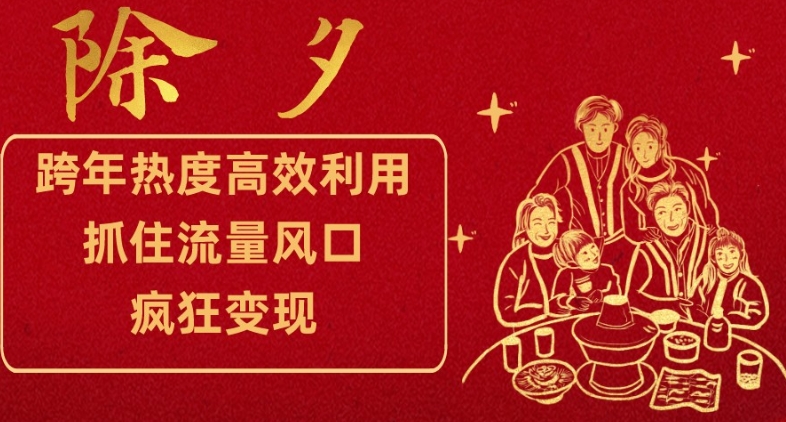 跨年热度高效利用新思路，抓住流量风口，提前布局，疯狂变现【揭秘】-生财有道