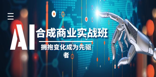 AI合成商业实操班，拥抱变化成为先驱者（19节课）-生财有道