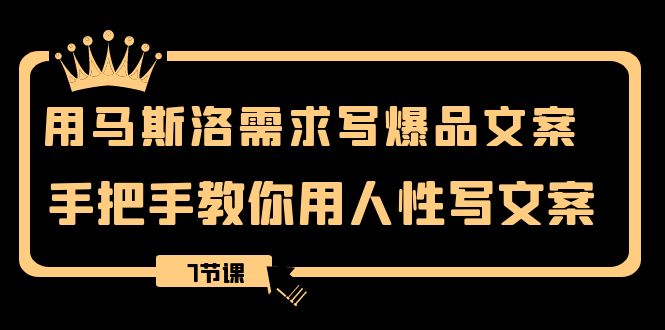 用马斯洛·需求写爆品文案，手把手教你用人性写文案（7节课）-生财有道