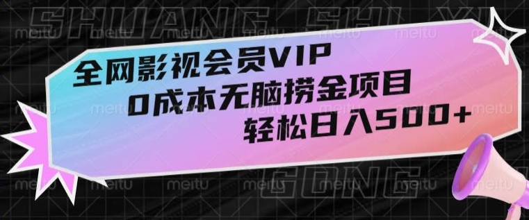 全网影视会员VIP，很老却常青的0成本无脑捞金项目，轻松日入500+【揭秘】-生财有道