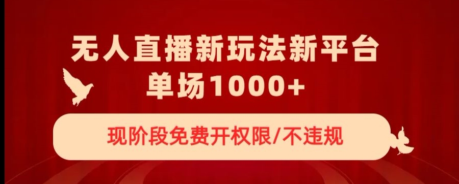 无人直播新平台新玩法，现阶段免费开授权，不违规，单场收入1000+【揭秘】-生财有道