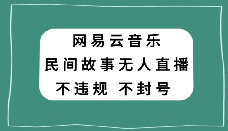 网易云民间故事无人直播，零投入低风险、人人可做【揭秘】-生财有道