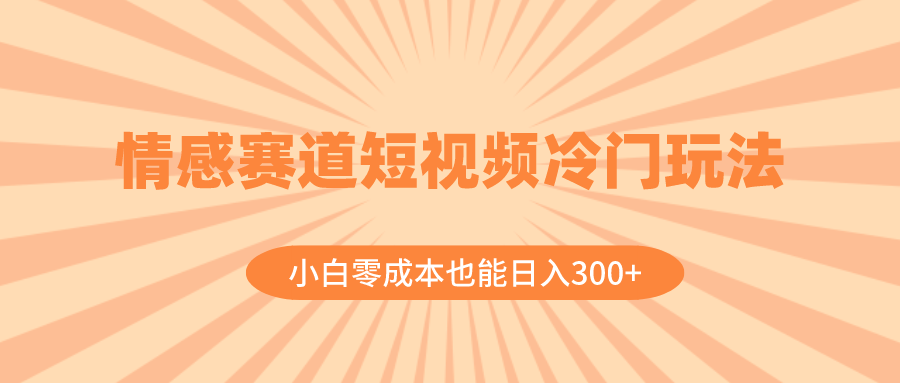 （8346期）情感赛道短视频冷门玩法，小白零成本也能日入300+（教程+素材）-生财有道