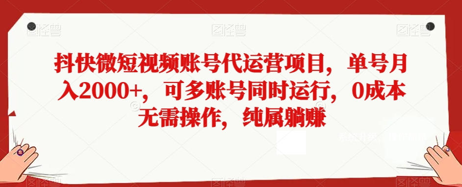 抖快微短视频账号代运营项目，单号月入2000+，可多账号同时运行，0成本无需操作，纯属躺赚【揭秘】-生财有道