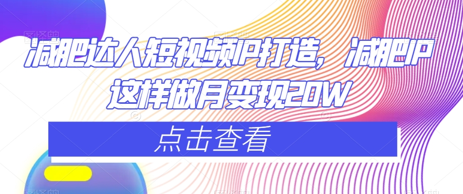 减肥达人短视频IP打造，减肥IP这样做月变现20W-生财有道