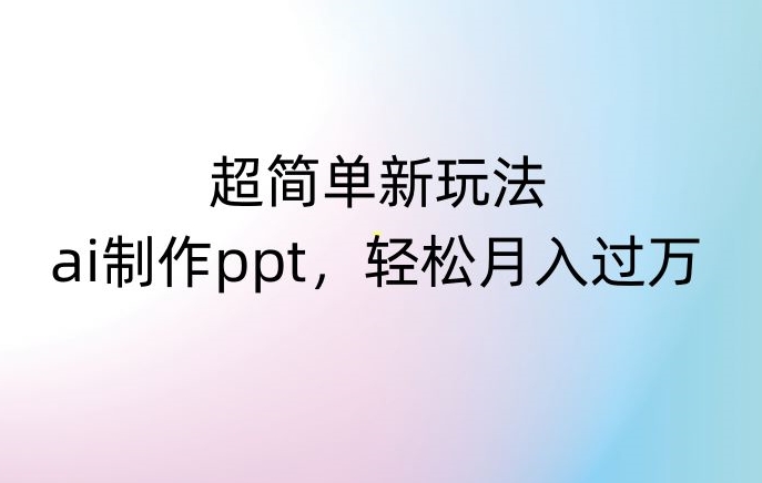 超简单新玩法，靠ai制作PPT，几分钟一个作品，小白也可以操作，月入过万【揭秘】-生财有道