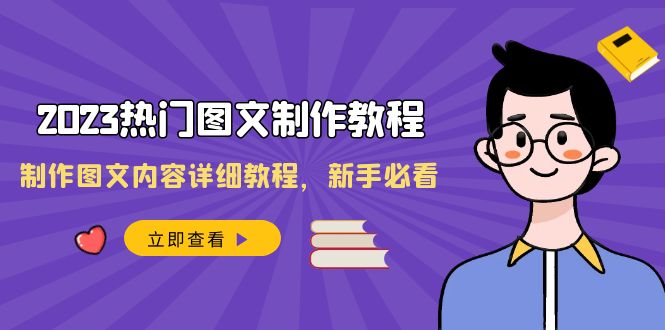 （8357期）2023热门图文-制作教程，制作图文内容详细教程，新手必看（30节课）-生财有道