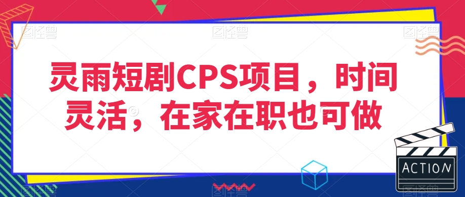 灵雨短剧CPS项目，时间灵活，在家在职也可做-生财有道