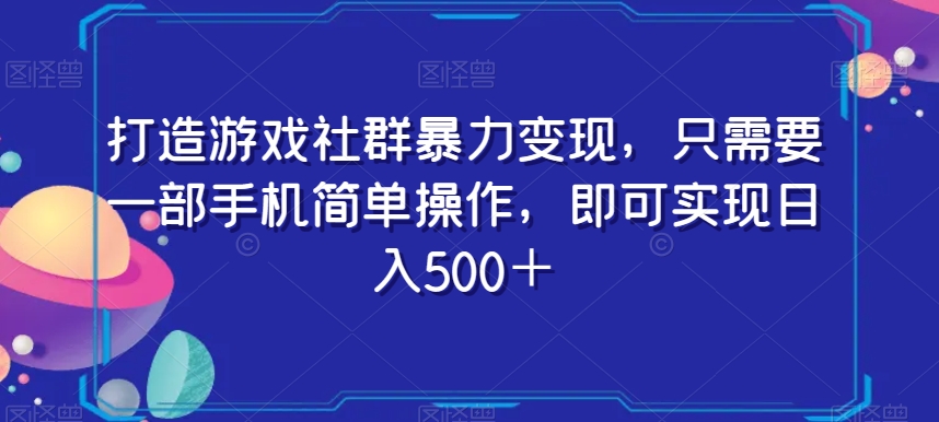 打造游戏社群暴力变现，只需要一部手机简单操作，即可实现日入500＋【揭秘】-生财有道