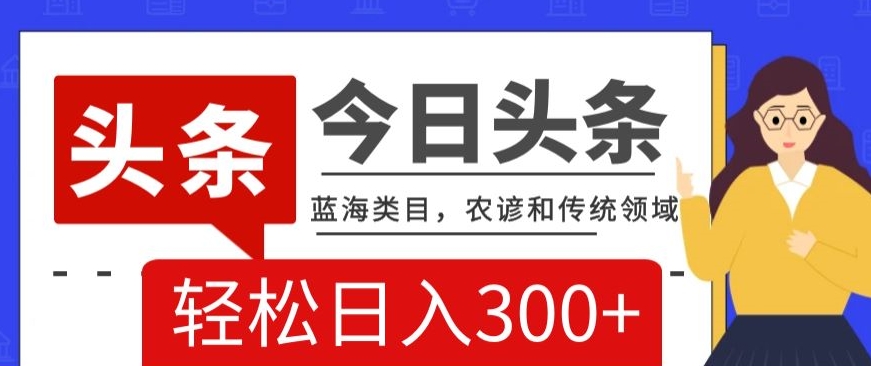 AI头条传统和农谚领域，蓝海类目，搬运+AI优化，轻松日入300+【揭秘】-生财有道