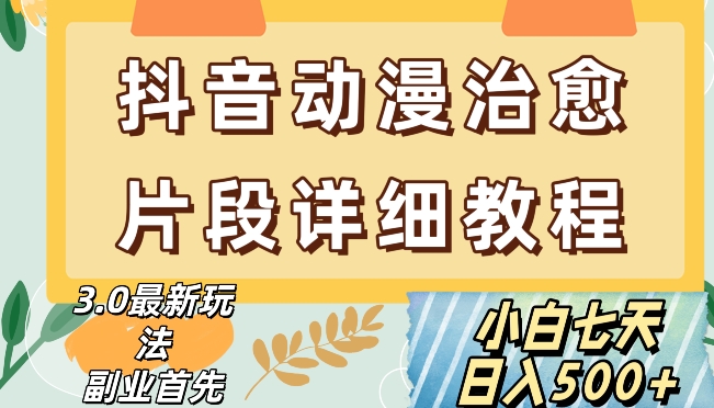 抖音热门赛道动漫片段详细制作课程，小白日入500+【揭秘】-生财有道