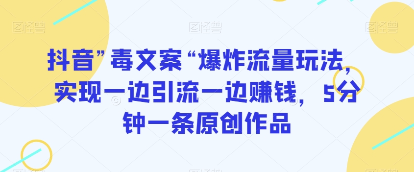 抖音”毒文案“爆炸流量玩法，实现一边引流一边赚钱，5分钟一条原创作品【揭秘】-生财有道