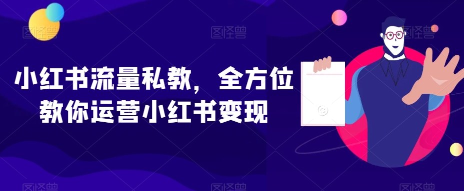 小红书流量私教，全方位教你运营小红书变现-生财有道