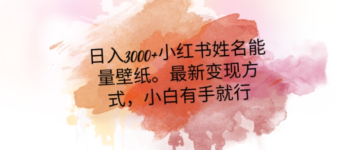 日入300+小红书姓名能量壁纸，最新二次变现方式，小白有手就行【揭秘】-生财有道