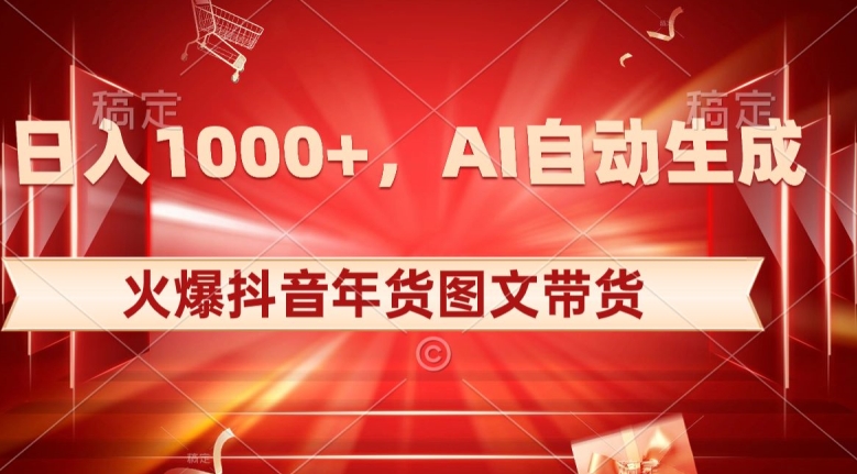 10日入1000+火爆抖音年货图文带货，AI自动生成自己的年货原创图文【揭秘】-生财有道