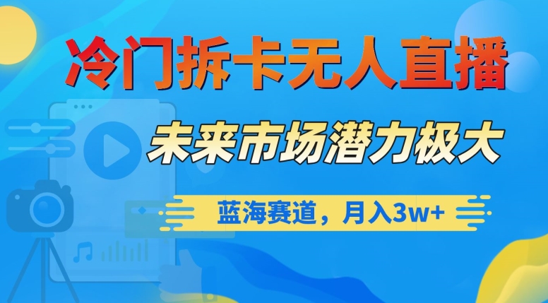 冷门拆卡无人直播，未来市场潜力极大，蓝海赛道，月入3w+【揭秘】-生财有道
