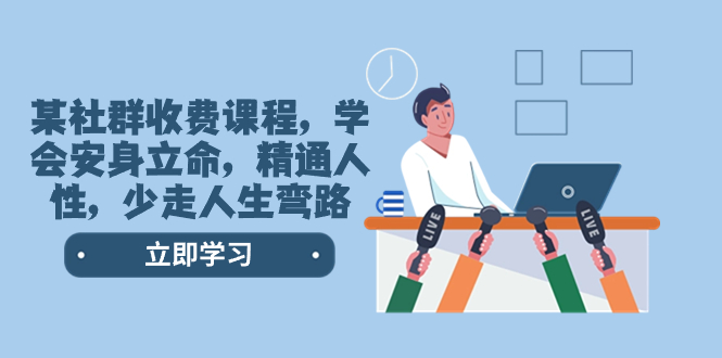 （8389期）某社群收费课程，学会安身立命，精通人性，少走人生弯路（77节课）-生财有道