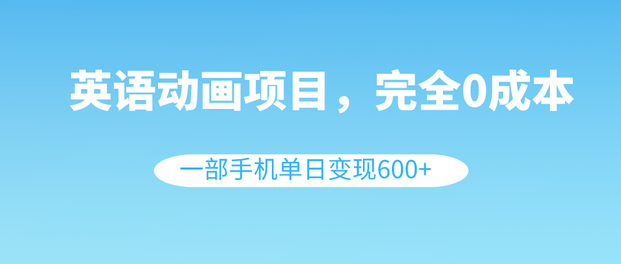 （8396期）英语动画项目，0成本，一部手机单日变现600+（教程+素材）-生财有道
