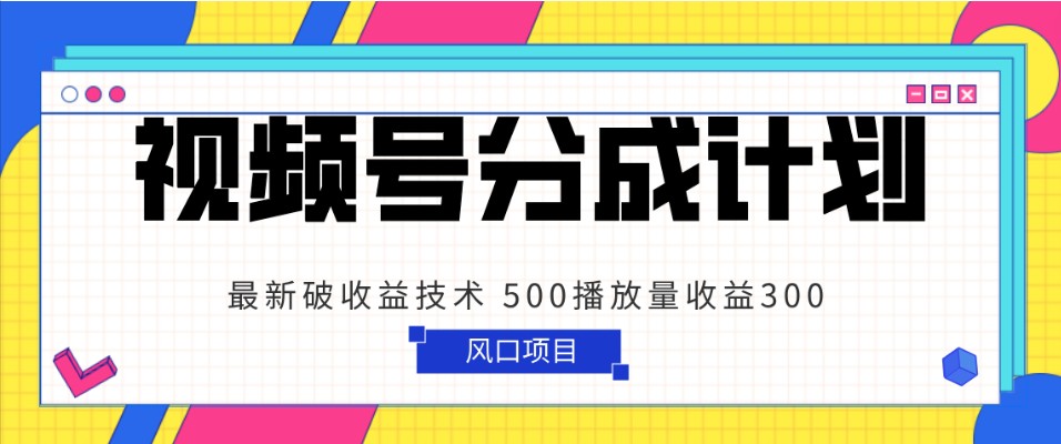 视频号分成计划 最新破收益技术 500播放量收益300 简单粗暴-生财有道