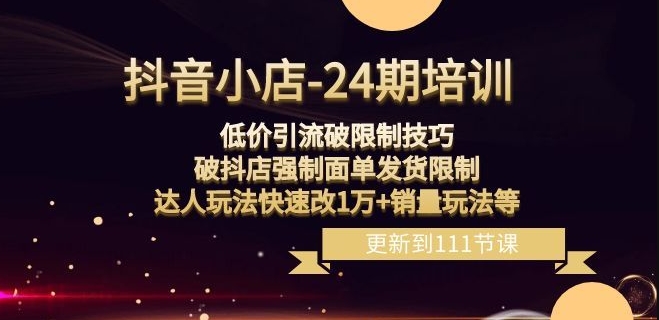 抖音小店-24期：低价引流破限制技巧，破抖店强制面单发货限制，达人玩法快速改1万+销量玩法等-生财有道